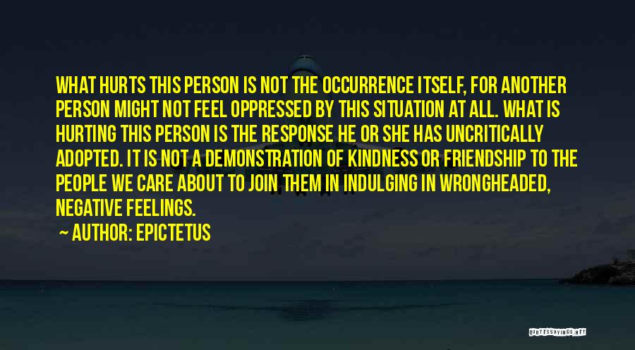 Epictetus Quotes: What Hurts This Person Is Not The Occurrence Itself, For Another Person Might Not Feel Oppressed By This Situation At