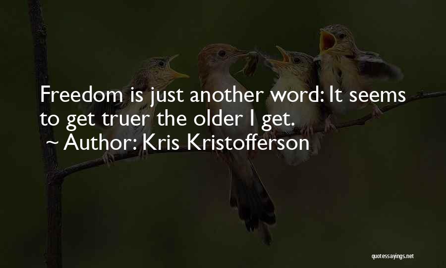 Kris Kristofferson Quotes: Freedom Is Just Another Word: It Seems To Get Truer The Older I Get.