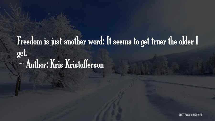 Kris Kristofferson Quotes: Freedom Is Just Another Word: It Seems To Get Truer The Older I Get.