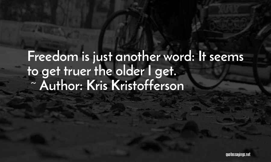 Kris Kristofferson Quotes: Freedom Is Just Another Word: It Seems To Get Truer The Older I Get.