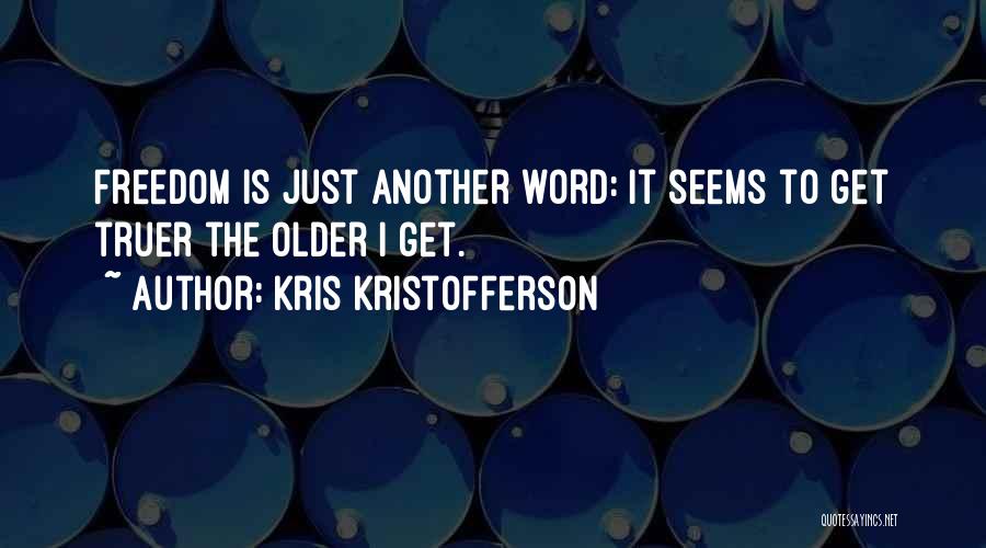 Kris Kristofferson Quotes: Freedom Is Just Another Word: It Seems To Get Truer The Older I Get.