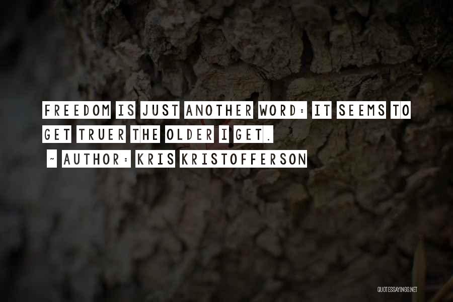 Kris Kristofferson Quotes: Freedom Is Just Another Word: It Seems To Get Truer The Older I Get.