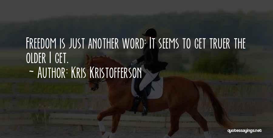 Kris Kristofferson Quotes: Freedom Is Just Another Word: It Seems To Get Truer The Older I Get.