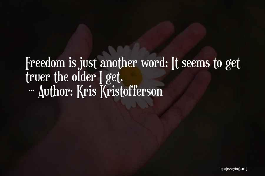 Kris Kristofferson Quotes: Freedom Is Just Another Word: It Seems To Get Truer The Older I Get.