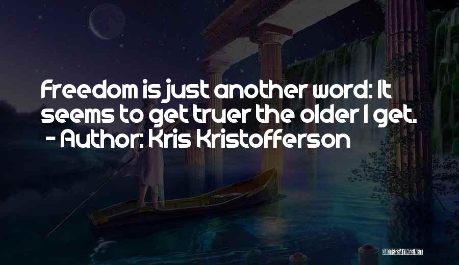 Kris Kristofferson Quotes: Freedom Is Just Another Word: It Seems To Get Truer The Older I Get.