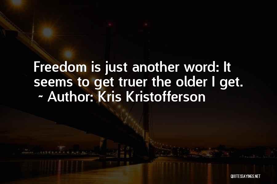 Kris Kristofferson Quotes: Freedom Is Just Another Word: It Seems To Get Truer The Older I Get.