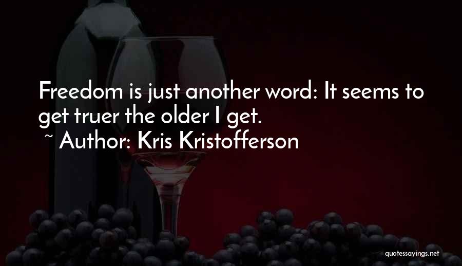 Kris Kristofferson Quotes: Freedom Is Just Another Word: It Seems To Get Truer The Older I Get.
