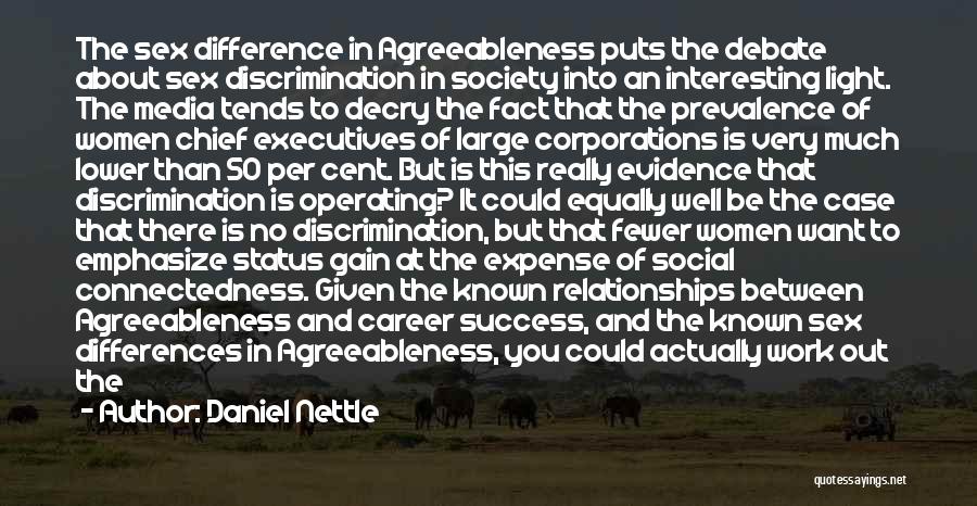 Daniel Nettle Quotes: The Sex Difference In Agreeableness Puts The Debate About Sex Discrimination In Society Into An Interesting Light. The Media Tends