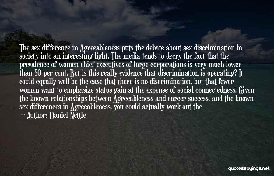 Daniel Nettle Quotes: The Sex Difference In Agreeableness Puts The Debate About Sex Discrimination In Society Into An Interesting Light. The Media Tends