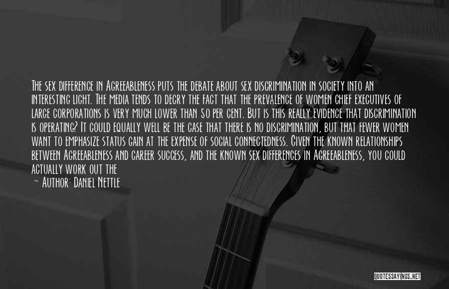 Daniel Nettle Quotes: The Sex Difference In Agreeableness Puts The Debate About Sex Discrimination In Society Into An Interesting Light. The Media Tends