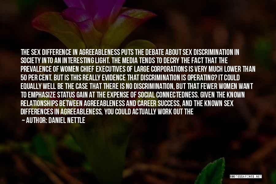 Daniel Nettle Quotes: The Sex Difference In Agreeableness Puts The Debate About Sex Discrimination In Society Into An Interesting Light. The Media Tends