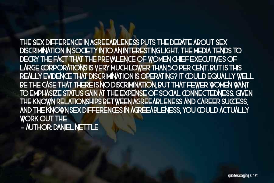 Daniel Nettle Quotes: The Sex Difference In Agreeableness Puts The Debate About Sex Discrimination In Society Into An Interesting Light. The Media Tends