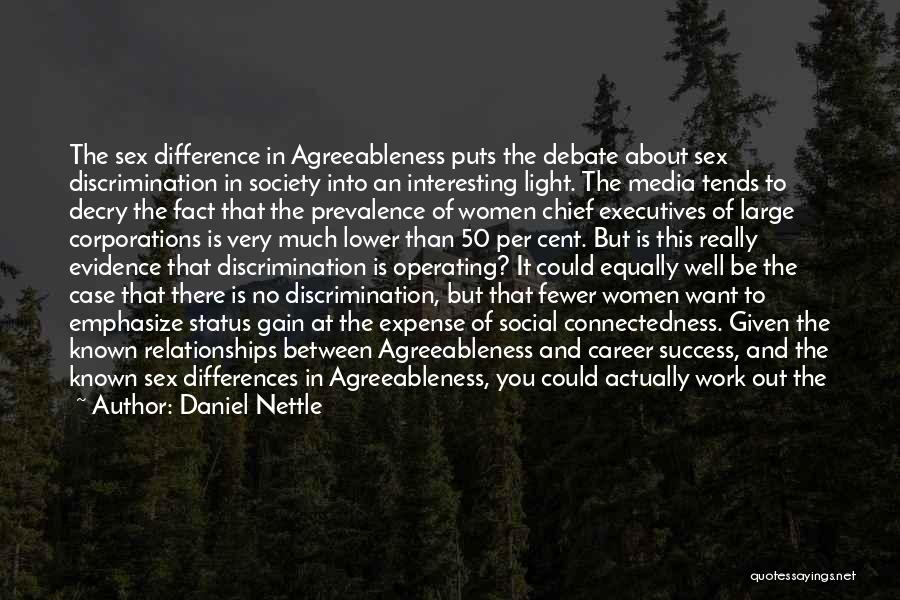 Daniel Nettle Quotes: The Sex Difference In Agreeableness Puts The Debate About Sex Discrimination In Society Into An Interesting Light. The Media Tends