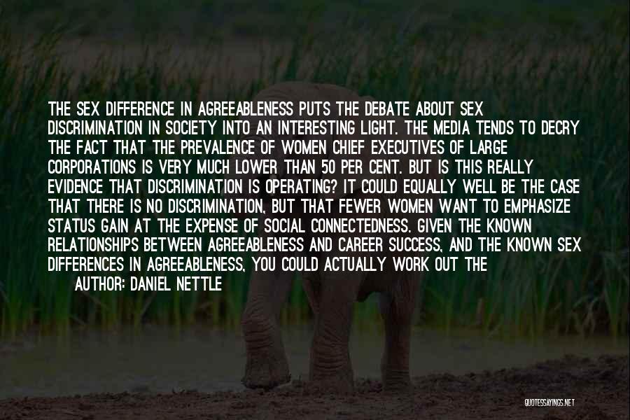 Daniel Nettle Quotes: The Sex Difference In Agreeableness Puts The Debate About Sex Discrimination In Society Into An Interesting Light. The Media Tends