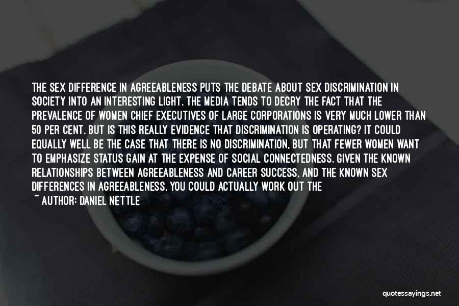 Daniel Nettle Quotes: The Sex Difference In Agreeableness Puts The Debate About Sex Discrimination In Society Into An Interesting Light. The Media Tends