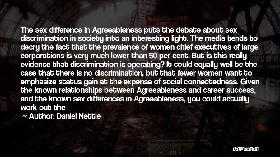 Daniel Nettle Quotes: The Sex Difference In Agreeableness Puts The Debate About Sex Discrimination In Society Into An Interesting Light. The Media Tends