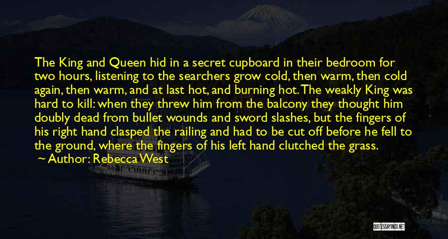 Rebecca West Quotes: The King And Queen Hid In A Secret Cupboard In Their Bedroom For Two Hours, Listening To The Searchers Grow