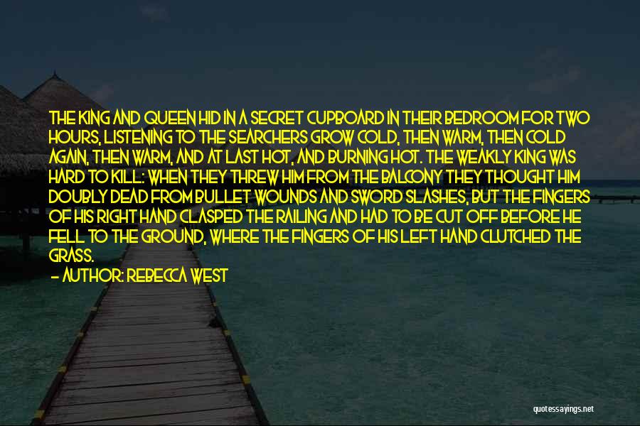 Rebecca West Quotes: The King And Queen Hid In A Secret Cupboard In Their Bedroom For Two Hours, Listening To The Searchers Grow