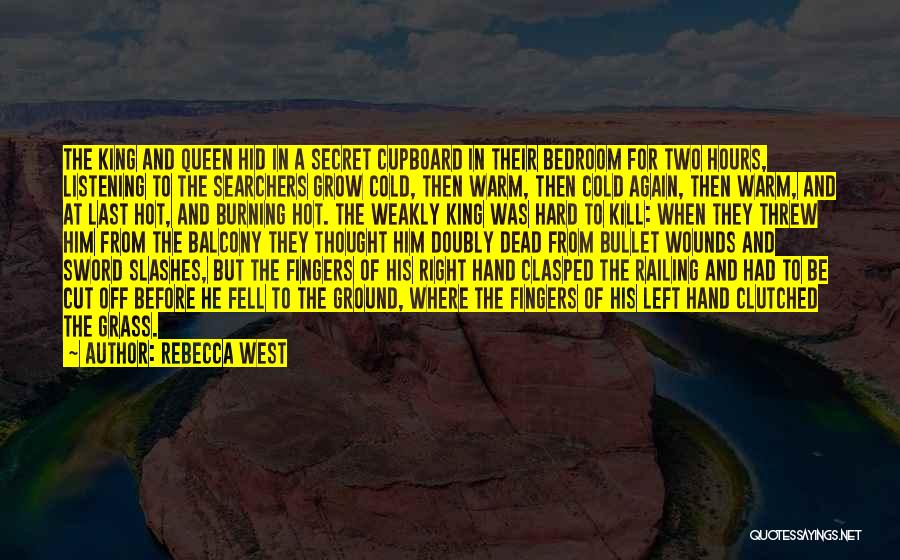 Rebecca West Quotes: The King And Queen Hid In A Secret Cupboard In Their Bedroom For Two Hours, Listening To The Searchers Grow