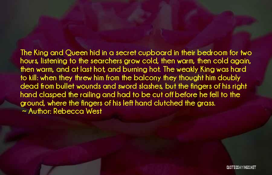Rebecca West Quotes: The King And Queen Hid In A Secret Cupboard In Their Bedroom For Two Hours, Listening To The Searchers Grow