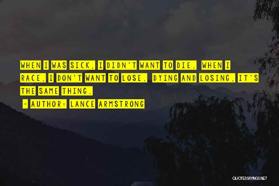 Lance Armstrong Quotes: When I Was Sick, I Didn't Want To Die. When I Race, I Don't Want To Lose. Dying And Losing,