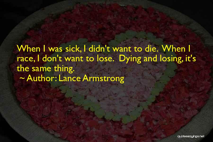 Lance Armstrong Quotes: When I Was Sick, I Didn't Want To Die. When I Race, I Don't Want To Lose. Dying And Losing,