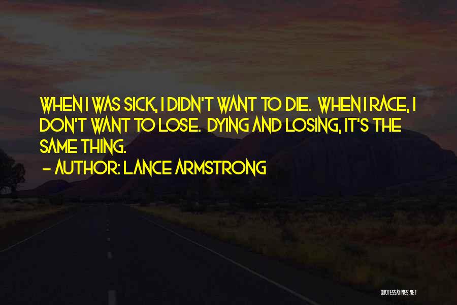 Lance Armstrong Quotes: When I Was Sick, I Didn't Want To Die. When I Race, I Don't Want To Lose. Dying And Losing,