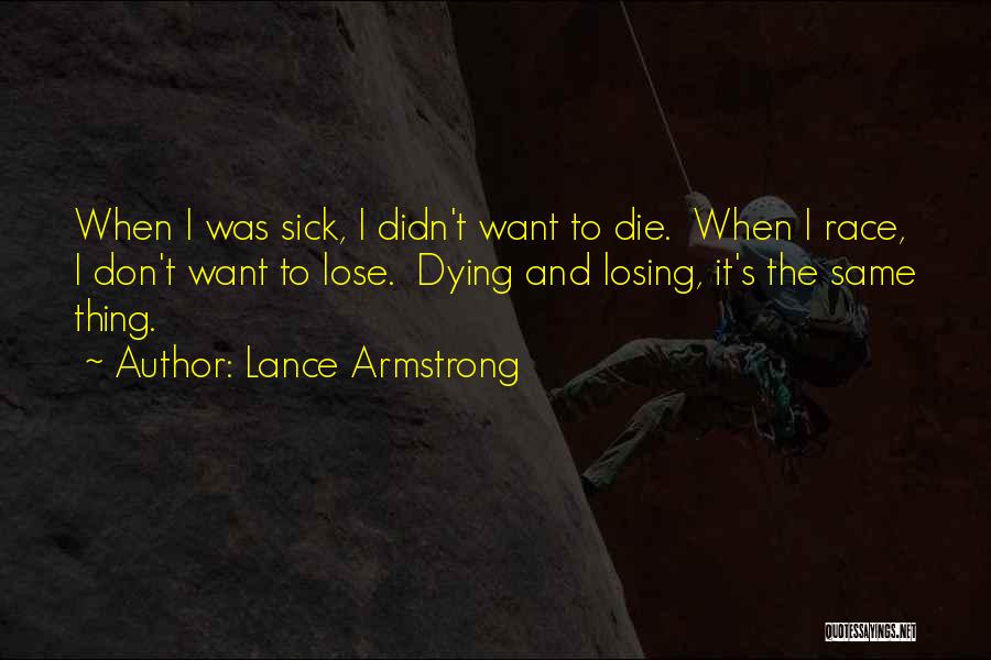 Lance Armstrong Quotes: When I Was Sick, I Didn't Want To Die. When I Race, I Don't Want To Lose. Dying And Losing,