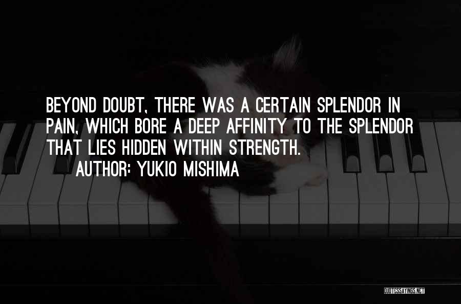 Yukio Mishima Quotes: Beyond Doubt, There Was A Certain Splendor In Pain, Which Bore A Deep Affinity To The Splendor That Lies Hidden