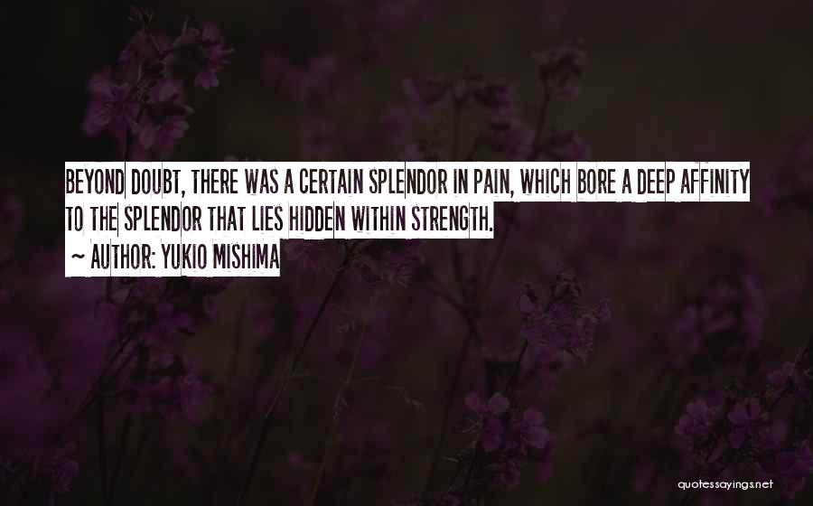 Yukio Mishima Quotes: Beyond Doubt, There Was A Certain Splendor In Pain, Which Bore A Deep Affinity To The Splendor That Lies Hidden