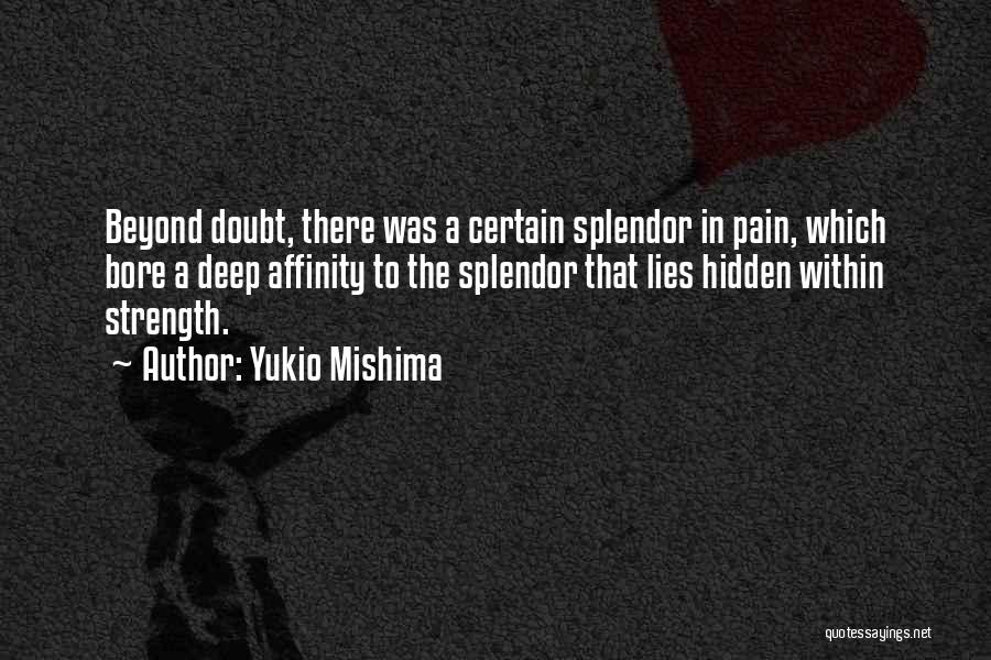 Yukio Mishima Quotes: Beyond Doubt, There Was A Certain Splendor In Pain, Which Bore A Deep Affinity To The Splendor That Lies Hidden