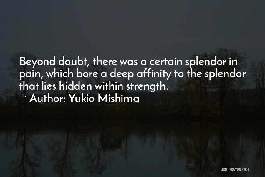 Yukio Mishima Quotes: Beyond Doubt, There Was A Certain Splendor In Pain, Which Bore A Deep Affinity To The Splendor That Lies Hidden