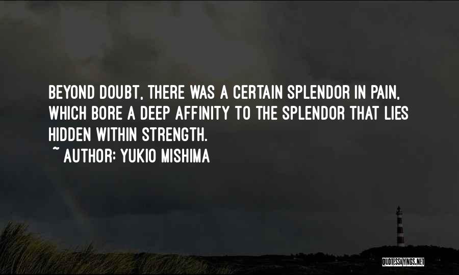 Yukio Mishima Quotes: Beyond Doubt, There Was A Certain Splendor In Pain, Which Bore A Deep Affinity To The Splendor That Lies Hidden