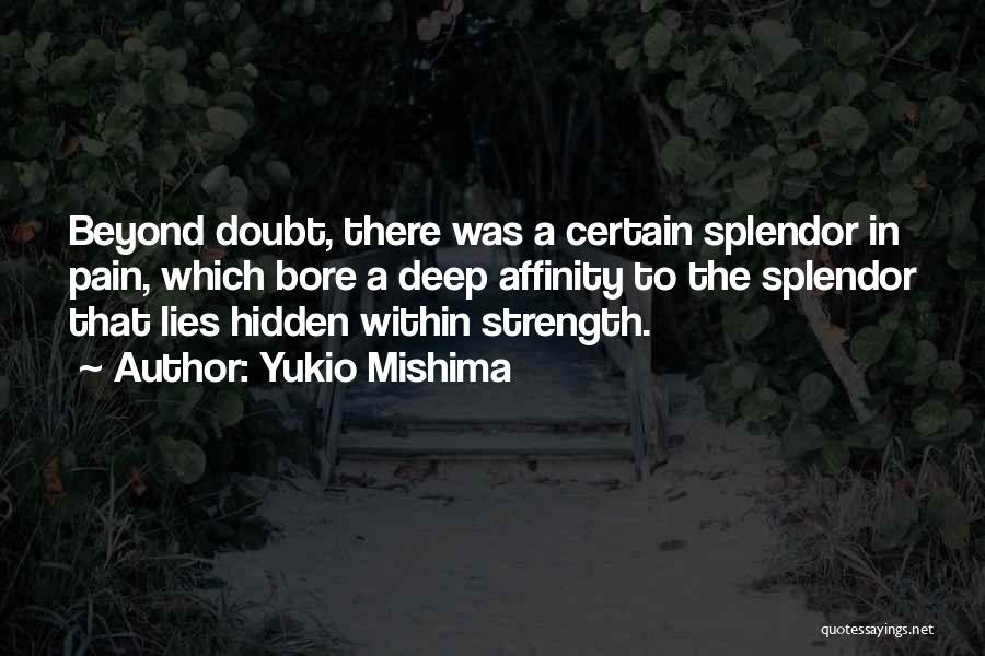 Yukio Mishima Quotes: Beyond Doubt, There Was A Certain Splendor In Pain, Which Bore A Deep Affinity To The Splendor That Lies Hidden