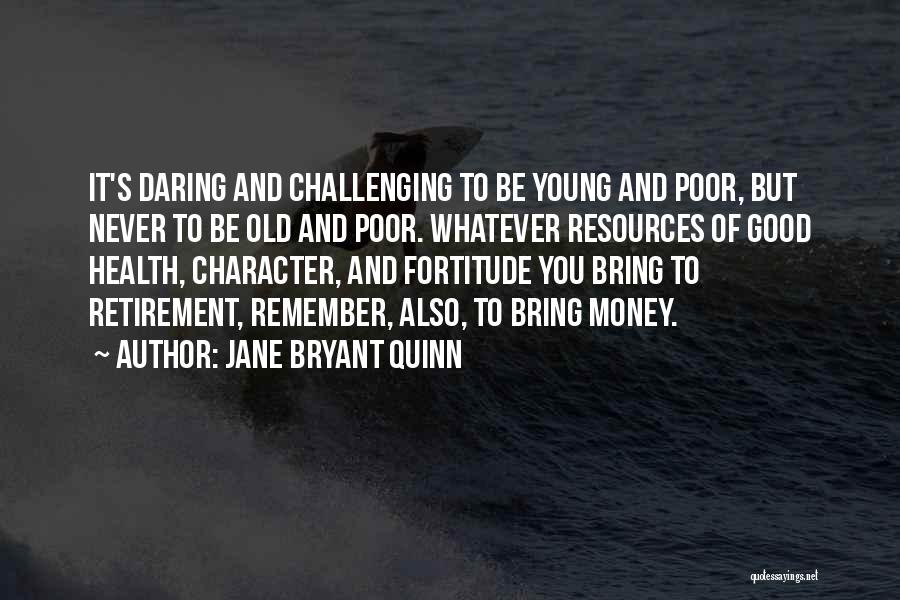 Jane Bryant Quinn Quotes: It's Daring And Challenging To Be Young And Poor, But Never To Be Old And Poor. Whatever Resources Of Good