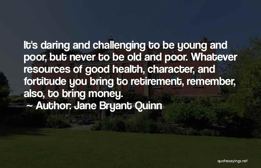 Jane Bryant Quinn Quotes: It's Daring And Challenging To Be Young And Poor, But Never To Be Old And Poor. Whatever Resources Of Good