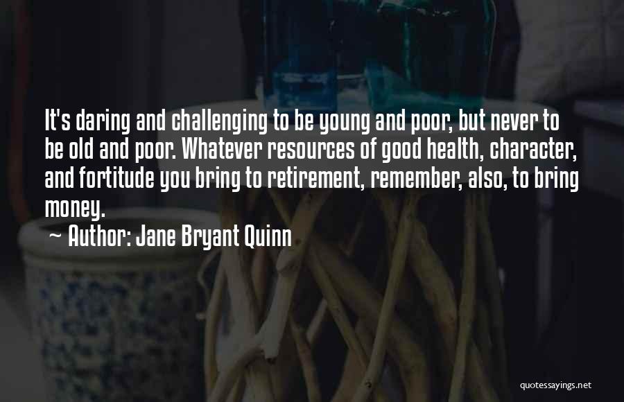 Jane Bryant Quinn Quotes: It's Daring And Challenging To Be Young And Poor, But Never To Be Old And Poor. Whatever Resources Of Good