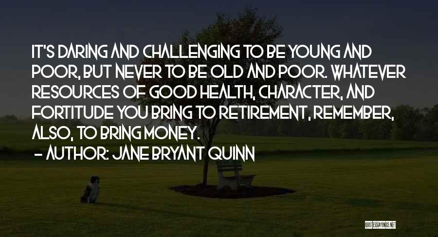 Jane Bryant Quinn Quotes: It's Daring And Challenging To Be Young And Poor, But Never To Be Old And Poor. Whatever Resources Of Good