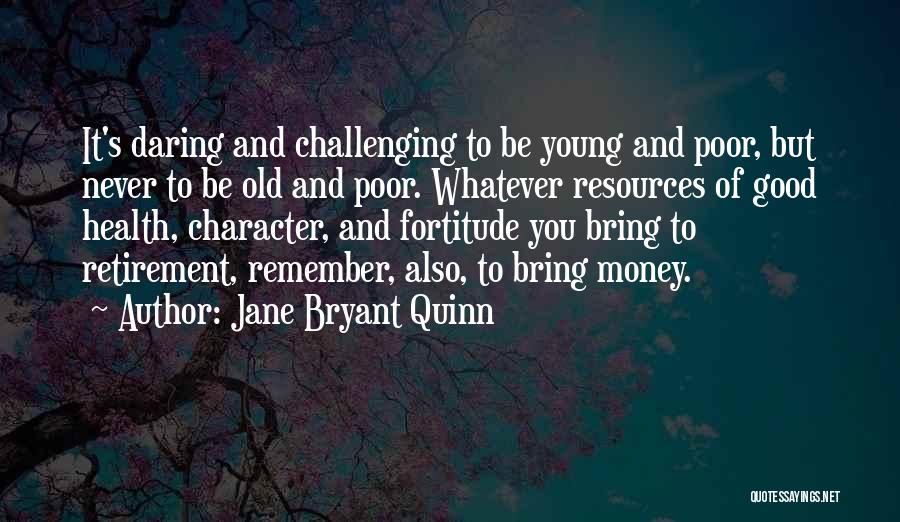 Jane Bryant Quinn Quotes: It's Daring And Challenging To Be Young And Poor, But Never To Be Old And Poor. Whatever Resources Of Good
