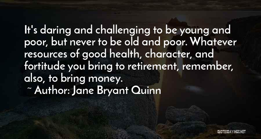 Jane Bryant Quinn Quotes: It's Daring And Challenging To Be Young And Poor, But Never To Be Old And Poor. Whatever Resources Of Good