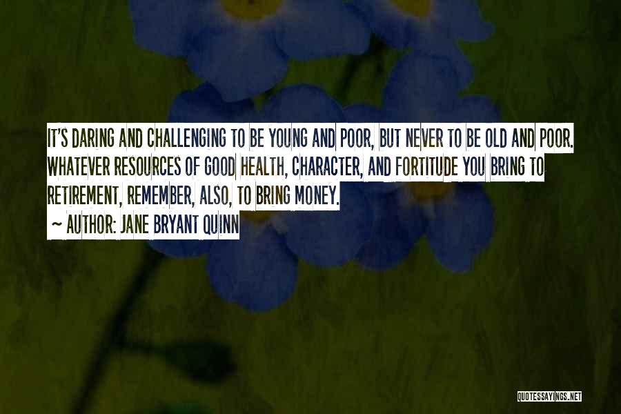 Jane Bryant Quinn Quotes: It's Daring And Challenging To Be Young And Poor, But Never To Be Old And Poor. Whatever Resources Of Good