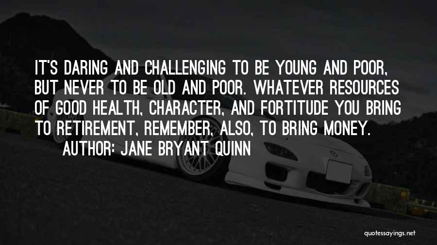 Jane Bryant Quinn Quotes: It's Daring And Challenging To Be Young And Poor, But Never To Be Old And Poor. Whatever Resources Of Good