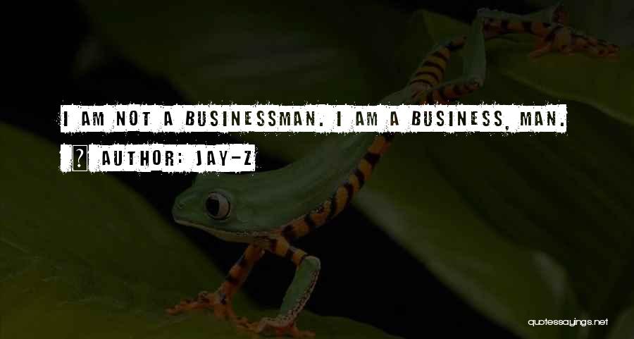 Jay-Z Quotes: I Am Not A Businessman. I Am A Business, Man.