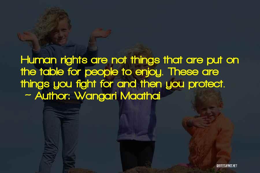 Wangari Maathai Quotes: Human Rights Are Not Things That Are Put On The Table For People To Enjoy. These Are Things You Fight