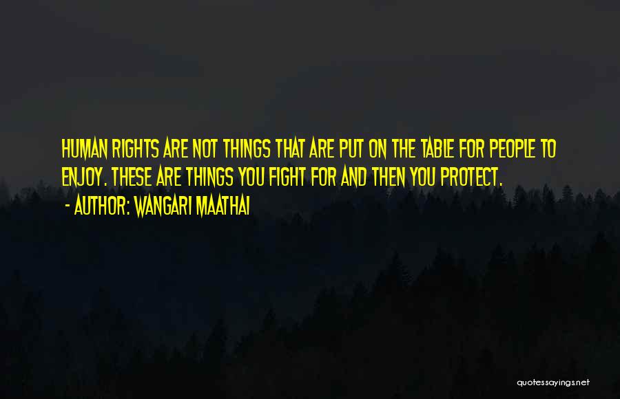 Wangari Maathai Quotes: Human Rights Are Not Things That Are Put On The Table For People To Enjoy. These Are Things You Fight