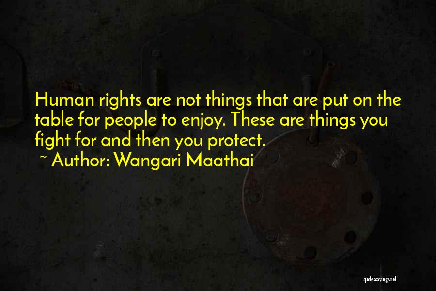 Wangari Maathai Quotes: Human Rights Are Not Things That Are Put On The Table For People To Enjoy. These Are Things You Fight
