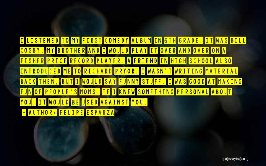 Felipe Esparza Quotes: I Listened To My First Comedy Album In 6th Grade. It Was Bill Cosby. My Brother And I Would Play