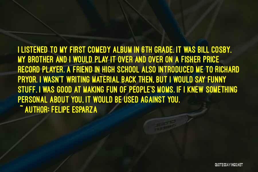 Felipe Esparza Quotes: I Listened To My First Comedy Album In 6th Grade. It Was Bill Cosby. My Brother And I Would Play