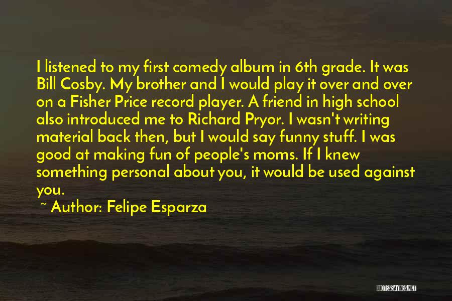 Felipe Esparza Quotes: I Listened To My First Comedy Album In 6th Grade. It Was Bill Cosby. My Brother And I Would Play