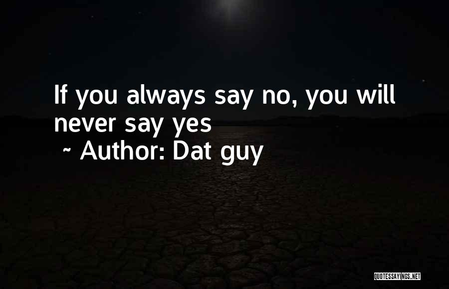 Dat Guy Quotes: If You Always Say No, You Will Never Say Yes